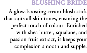 blushing bride A glow boosting cream blush stick that suits all skin tones, ensuring the perfect touch of colour. Enr...