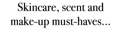 Skincare, scent and make up must haves... 