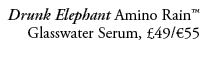 Drunk Elephant Amino Rain™ Glasswater Serum, £49/€55