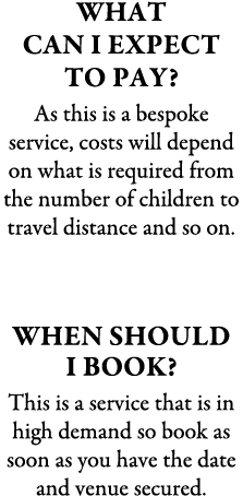 What Can I Expect To Pay? As this is a bespoke service, costs will depend on what is required from the number of chil...