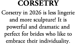 Corsetry Corsetry in 2026 is less lingerie and more sculpture! It is powerful and dramatic and perfect for brides who...