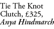 Tie The Knot Clutch, £325, Anya Hindmarch