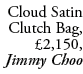 Cloud Satin Clutch Bag, £2,150, Jimmy Choo