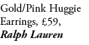 Gold/Pink Huggie Earrings, £59, Ralph Lauren