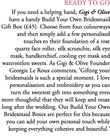 READY TO GO If you need a helping hand, Gigi & Olive have a handy Build Your Own Bridesmaid Gift Box (£45). Choose fr...