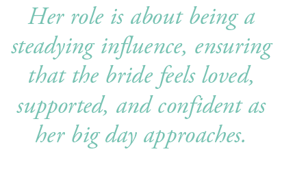 Her role is about being a steadying influence, ensuring that the bride feels loved, supported, and confident as her b...