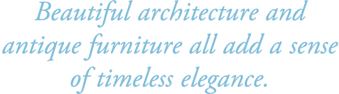 Beautiful architecture and antique furniture all add a sense of timeless elegance.