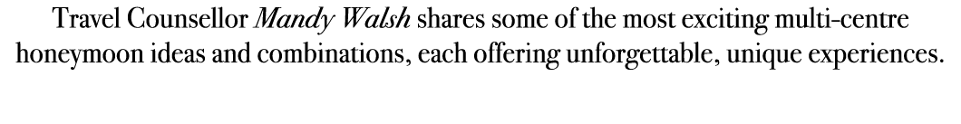 Travel Counsellor Mandy Walsh shares some of the most exciting multi centre honeymoon ideas and combinations, each of...